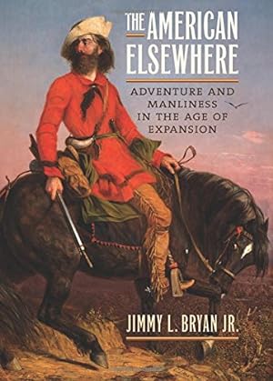 Seller image for The American Elsewhere: Adventure and Manliness in the Age of Expansion by Bryan Jr., Jimmy L. [Hardcover ] for sale by booksXpress