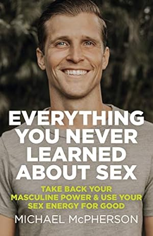 Bild des Verkufers fr Everything You Never Learned About Sex: Take Back Your Masculine Power & Use Your Sex Energy For Good zum Verkauf von WeBuyBooks