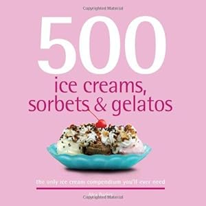 Bild des Verkufers fr 500 Ice Creams, Sorbets & Gelatos: The Only Ice Cream Compendium You'll Ever Need (500 Series Cookbooks) zum Verkauf von WeBuyBooks