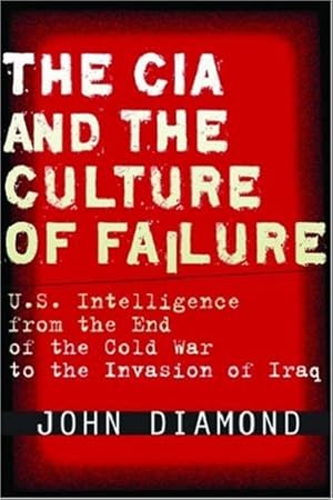 Seller image for The CIA and the Culture of Failure: U.S. Intelligence from the End of the Cold War to the Invasion of Iraq by Diamond, John [Hardcover ] for sale by booksXpress