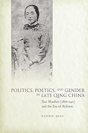 Imagen del vendedor de Politics, Poetics, and Gender in Late Qing China: Xue Shaohui and the Era of Reform by Qian, Nanxiu [Hardcover ] a la venta por booksXpress