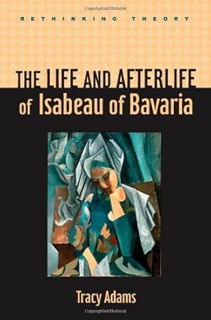 Image du vendeur pour The Life and Afterlife of Isabeau of Bavaria (Rethinking Theory) by Adams, Tracy [Hardcover ] mis en vente par booksXpress