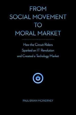 Image du vendeur pour From Social Movement to Moral Market: How the Circuit Riders Sparked an IT Revolution and Created a Technology Market by McInerney, Paul-Brian [Hardcover ] mis en vente par booksXpress