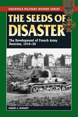Seller image for The Seeds of Disaster: The Development of French Army Doctrine, 1919-39 (Stackpole Military History Series) by Doughty, Robert A. [Paperback ] for sale by booksXpress