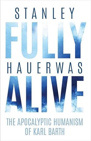 Immagine del venditore per Fully Alive: The Apocalyptic Humanism of Karl Barth (Richard E. Myers Lectures: Presented by University Baptist Church, Charlottesville) by Hauerwas, Stanley [Hardcover ] venduto da booksXpress