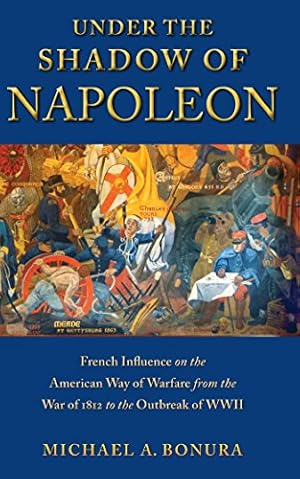 Bild des Verkufers fr Under the Shadow of Napoleon: French Influence on the American Way of Warfare from Independence to the Eve of World War II (Warfare and Culture) by Bonura, Michael [Hardcover ] zum Verkauf von booksXpress
