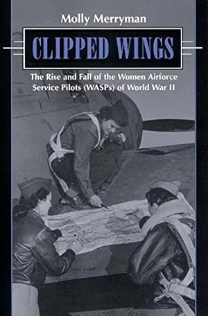 Seller image for Clipped Wings: The Rise and Fall of the Women Airforce Service Pilots (WASPS) of World War II by Merryman, Molly [Paperback ] for sale by booksXpress