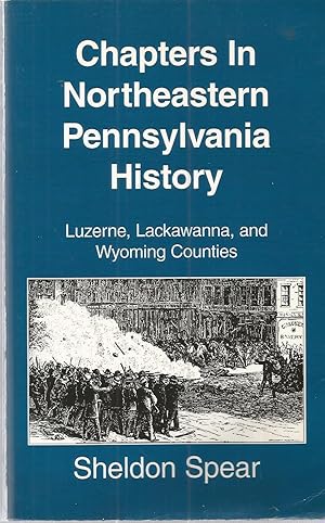 Chapters In Notheastern Pennsylvania History: Luzerne, Lakawanna, and Wyoming Counties