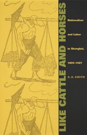 Imagen del vendedor de Like Cattle and Horses: Nationalism and Labor in Shanghai, 18951927 (Comparative and International Working-Class History) by Smith, S. A. [Paperback ] a la venta por booksXpress