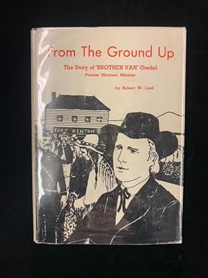 Seller image for From the Ground Up: The Story of 'Brother Van' Orsdel Pioneer Montana Minister for sale by Second Edition Books