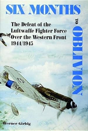 Seller image for Six Months to Oblivion: The Defeat of the Luftwaffe Fighter Force Over the Western Front 1944/1945 by Werner Girbig [Hardcover ] for sale by booksXpress
