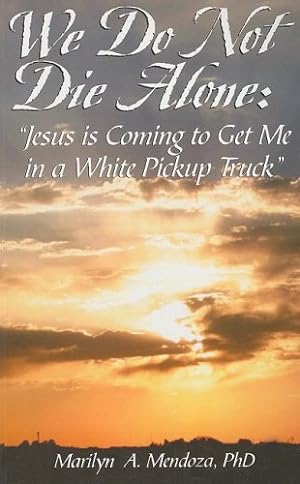 Seller image for We Do Not Die Alone: Jesus Is Coming to Get Me in a White Pickup Truck by Mendoza, Marilyn A [Paperback ] for sale by booksXpress
