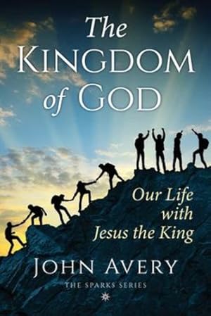 Seller image for The Kingdom of God: Our life with Jesus the King (thirty-eight short devotional Bible studies to understand and live what Jesus taught) (Sparks) by Avery, John [Paperback ] for sale by booksXpress