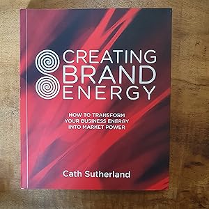 CREATING BRAND ENERGY: How To Transform Your Business Energy into Market Power