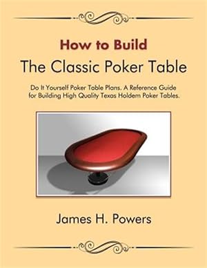 Seller image for How to Build the Classic Poker Table Do It Yourself Poker Table Plans : A Reference Guide for Building High Quality Texas Holdem Poker Tables for sale by GreatBookPricesUK