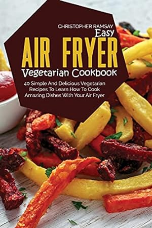 Image du vendeur pour Easy Air Fryer Vegetarian Cookbook: 40 Simple And Delicious Vegetarian Recipes To Learn How To Cook Amazing Dishes With Your Air Fryer mis en vente par Redux Books