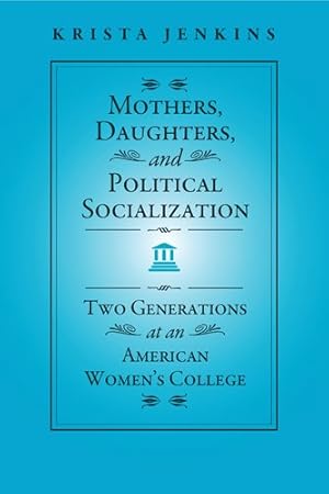 Bild des Verkufers fr Mothers, Daughters, and Political Socialization: Two Generations at an American Women's College (Social Logic of Politics) by Jenkins, Krista [Hardcover ] zum Verkauf von booksXpress