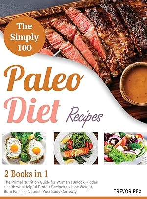 Seller image for The Simple 100 Paleo Diet Recipes [2 in 1]: The Primal Nutrition Guide for Women Unlock Hidden Health with Helpful Protein Recipes to Lose Weight, Burn Fat, and Nourish Your Body Correctly for sale by Redux Books
