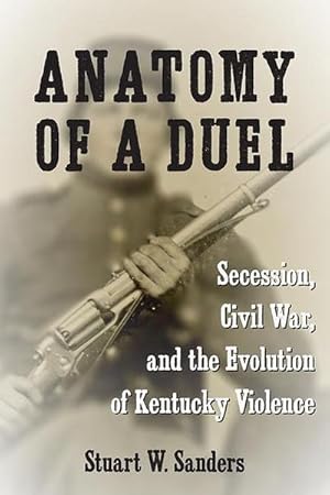 Bild des Verkufers fr Anatomy of a Duel : Secession, Civil War, and the Evolution of Kentucky Violence zum Verkauf von AHA-BUCH GmbH