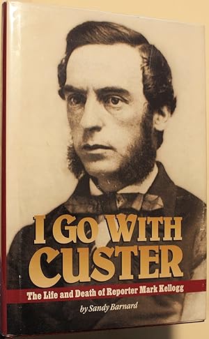 I Go With Custer The Life and Death of Reporter Mark Kellogg