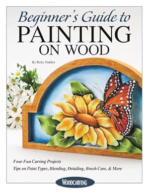 Seller image for Beginner's Guide to Painting on Wood: Four Fun Carving Projects; Tips on Paint Types, Blending, Detailing, Brush Care, & More (Fox Chapel Publishing) Step-by-Step Instructions and Full-Size Patterns by Betty Padden [Paperback ] for sale by booksXpress