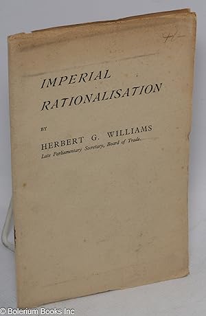 Imperial Rationalisation, by Herbert G. Williams, Late Parliamentary Secretary, Board of Trade