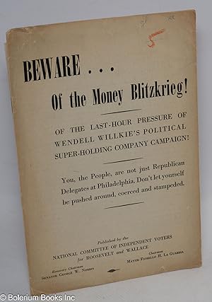 Beware. of the Money Blitzkrieg! Of the last-hour pressure of Wendell Willkie's political super-h...