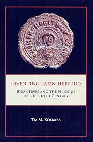 Seller image for Inventing Latin Heretics: Byzantines and the Filioque in the Ninth Century by Tia M. Kolbaba [Hardcover ] for sale by booksXpress