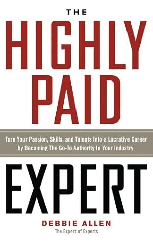 Seller image for The Highly Paid Expert: Turn Your Passion, Skills, and Talents Into A Lucrative Career by Becoming The Go-To Authority In Your Industry by Allen, Debbie [Paperback ] for sale by booksXpress