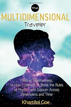 Imagen del vendedor de The Multidimensional Traveler: Finding Togetherness or How I Learned to Break the Rules of Physics and Sojourn Across Dimensions and Time by Goe, Khartika [Paperback ] a la venta por booksXpress