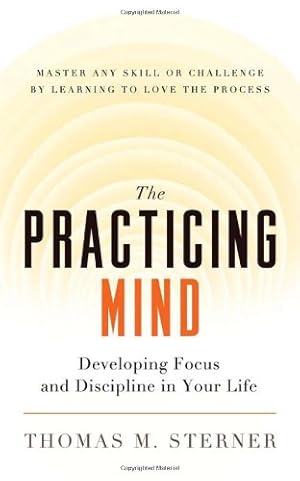 Seller image for The Practicing Mind: Developing Focus and Discipline in Your Life   Master Any Skill or Challenge by Learning to Love the Process by Sterner, Thomas M. [Paperback ] for sale by booksXpress