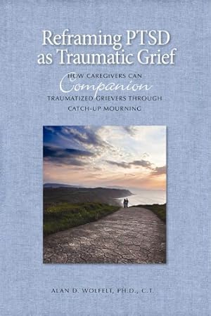 Seller image for Reframing PTSD as Traumatic Grief: How Caregivers Can Companion Traumatized Grievers Through Catch-Up Mourning (The Companioning Series) by Wolfelt PhD, Alan D. [Hardcover ] for sale by booksXpress