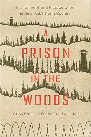 Seller image for A Prison in the Woods: Environment and Incarceration in New York's North Country (Environmental History of the Northeast) by Hall Jr., Clarence Jefferson [Paperback ] for sale by booksXpress