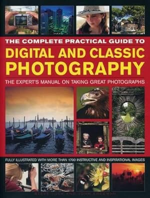 Bild des Verkufers fr The Complete Practical Guide to Digital and Classic Photography: The Expert's Manual on Taking Great Photographs: The Expert's Manual to Taking Great Photographs zum Verkauf von WeBuyBooks