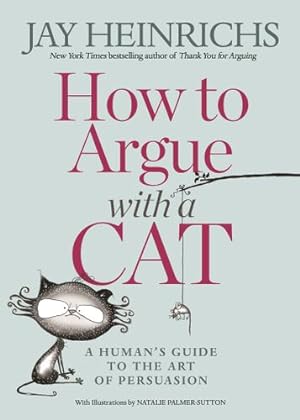 Immagine del venditore per How to Argue with a Cat: A Human's Guide to the Art of Persuasion by Heinrichs, Jay, Palmer-Sutton, Natalie [Paperback ] venduto da booksXpress
