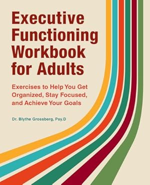 Seller image for Executive Functioning Workbook for Adults: Exercises to Help You Get Organized, Stay Focused, and Achieve Your Goals by Grossberg Psy.D, Blythe [Paperback ] for sale by booksXpress
