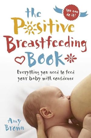Seller image for The Positive Breastfeeding Book: Everything You Need to Feed Your Baby with Confidence by Brown, Amy [Paperback ] for sale by booksXpress