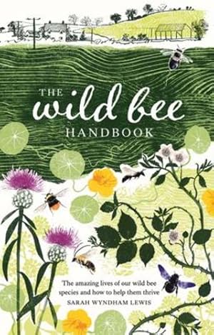 Seller image for The Wild Bee Handbook: The Amazing Lives of Our Wild Species and How to Help Them Thrive by Wyndham-Lewis, Sarah [Hardcover ] for sale by booksXpress