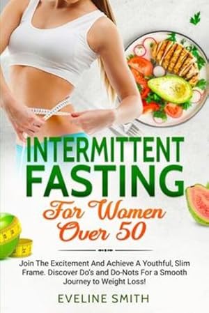Seller image for Intermittent Fasting For Women Over 50: Join The Excitement And Achieve A Youthful, Slim Frame - Discover Do's And Do-Not's For A Smooth Journey To Weight Loss! by Smith, Eveline [Paperback ] for sale by booksXpress