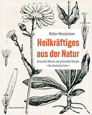 Heilkräftiges aus der Natur Verlorenes Wissen und alterprobte Rezepte - von Arnika bis Zirbe, stä...