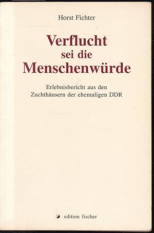 Verflucht sei die Menschenwurde. Erlebnisbericht aus den Zuchthausern der ehemaligen DDR