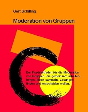 Moderation von Gruppen Der Praxisleitfaden für die Moderation von Gruppen, die gemeinsam arbeiten...