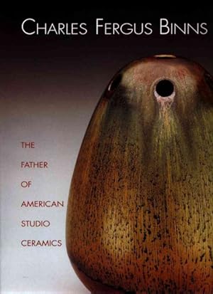 Imagen del vendedor de Charles Fergus Binns : The Father of American Studio Ceramics: Including a Catalogue Raisonne a la venta por GreatBookPrices