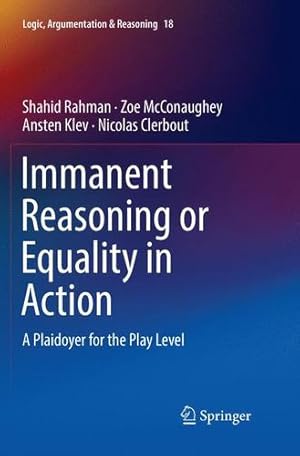 Seller image for Immanent Reasoning or Equality in Action: A Plaidoyer for the Play Level (Logic, Argumentation & Reasoning) by Rahman, Shahid [Paperback ] for sale by booksXpress