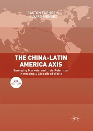 Imagen del vendedor de The China-Latin America Axis: Emerging Markets and their Role in an Increasingly Globalised World by Fornes, Gaston [Paperback ] a la venta por booksXpress