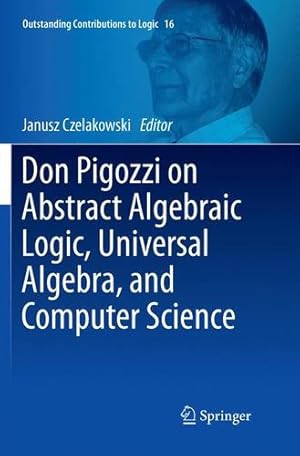 Bild des Verkufers fr Don Pigozzi on Abstract Algebraic Logic, Universal Algebra, and Computer Science (Outstanding Contributions to Logic (16)) [Paperback ] zum Verkauf von booksXpress