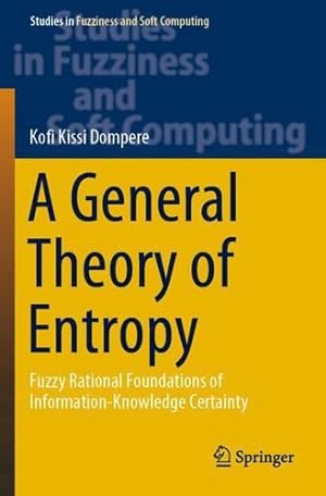 Imagen del vendedor de A General Theory of Entropy: Fuzzy Rational Foundations of Information-Knowledge Certainty (Studies in Fuzziness and Soft Computing) by Dompere, Kofi Kissi [Paperback ] a la venta por booksXpress