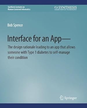 Bild des Verkufers fr Interface for an Appâ  The design rationale leading to an app that allows someone with Type 1 diabetes to self-manage their condition (Synthesis Lectures on Human-Centered Informatics) by Spence, Bob [Paperback ] zum Verkauf von booksXpress