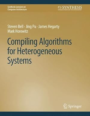 Seller image for Compiling Algorithms for Heterogeneous Systems (Synthesis Lectures on Computer Architecture) by Bell, Steven, Pu, Jing, Hegarty, James, Horowitz, Mark [Hardcover ] for sale by booksXpress