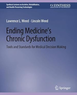 Seller image for Ending Medicineâs Chronic Dysfunction: Tools and Standards for Medical Decision Making (Synthesis Lectures on Assistive, Rehabilitative, and Health-Preserving Technologies) by Weed, Lawrence L., Weed, Lincoln [Paperback ] for sale by booksXpress